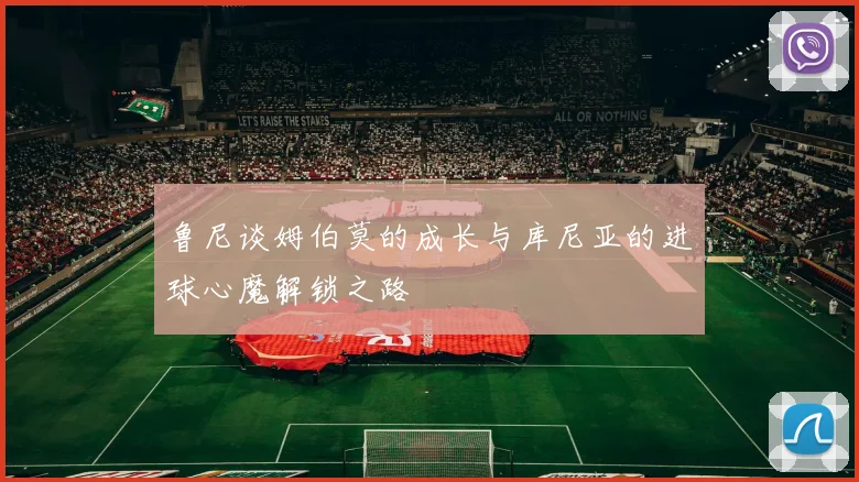 鲁尼谈姆伯莫的成长与库尼亚的进球心魔解锁之路