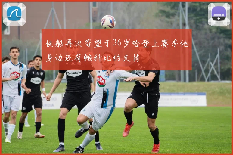 快船再次寄望于36岁哈登上赛季他身边还有鲍科比的支持