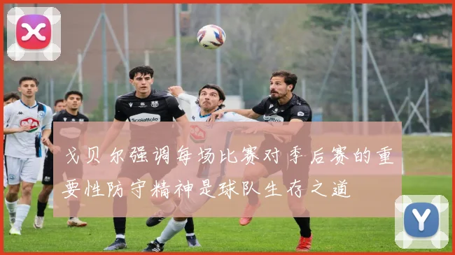 戈贝尔强调每场比赛对季后赛的重要性防守精神是球队生存之道