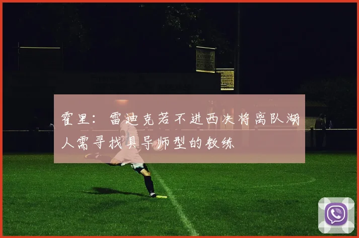 霍里：雷迪克若不进西决将离队湖人需寻找具导师型的教练