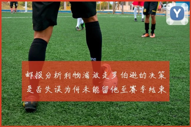 邮报分析利物浦放走罗伯逊的决策是否失误为何未能留他至赛季结束