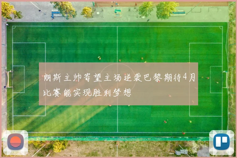 朗斯主帅寄望主场逆袭巴黎期待4月比赛能实现胜利梦想