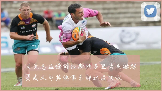 马竞总监强调拉斯帕多里为关键球员尚未与其他俱乐部达成协议