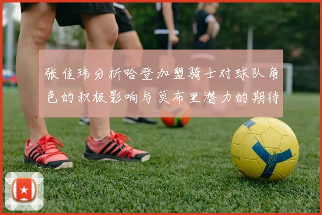 张佳玮分析哈登加盟骑士对球队角色的积极影响与莫布里潜力的期待