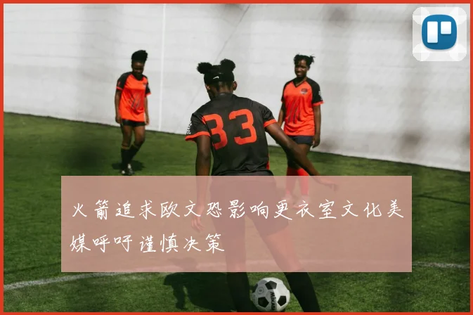 火箭追求欧文恐影响更衣室文化美媒呼吁谨慎决策