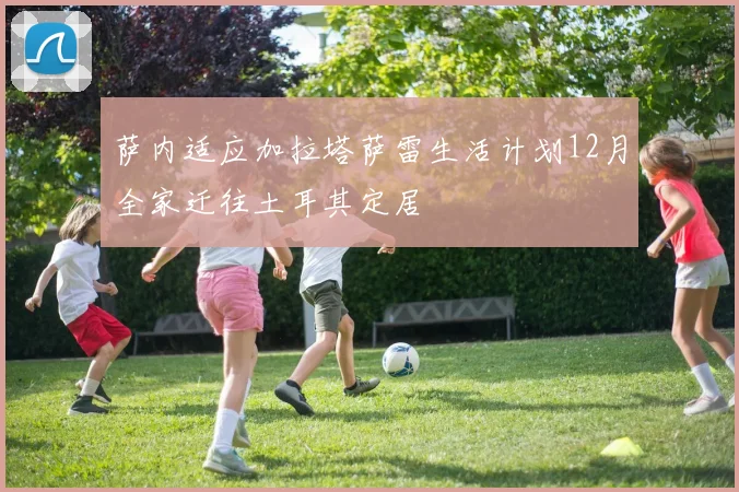 萨内适应加拉塔萨雷生活计划12月全家迁往土耳其定居