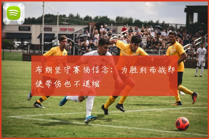 布朗坚守赛场信念：为胜利而战即使带伤也不退缩