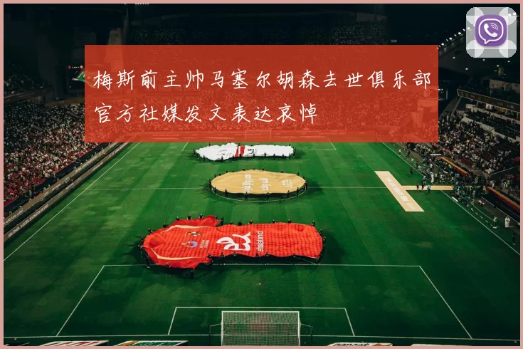 梅斯前主帅马塞尔胡森去世俱乐部官方社媒发文表达哀悼